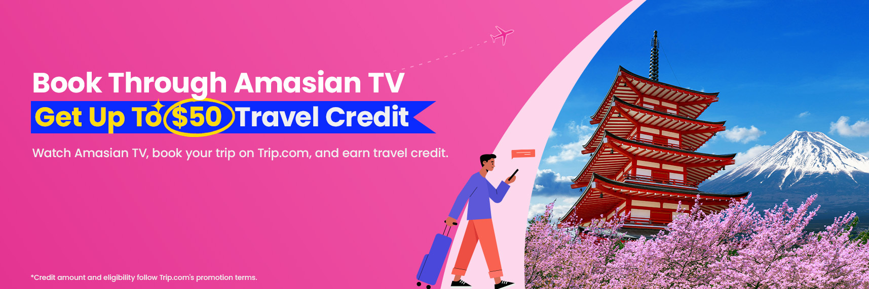 Book Through Amasian TV. Get Up To $50 Travel Credit. Watch Amasian TV, book your trip on Trip.com, and earn travel credit. Credit amount and eligibility follow Trip.com's promotion terms.